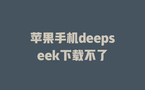 苹果手机deepseek下载不了 - deepseek培训教程-deepseek培训教程