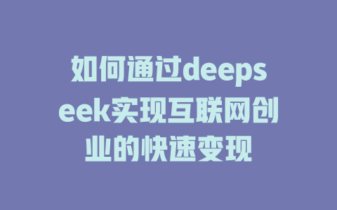 如何通过deepseek实现互联网创业的快速变现 - deepseek培训教程-deepseek培训教程