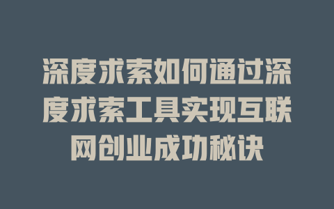 深度求索如何通过深度求索工具实现互联网创业成功秘诀 - deepseek培训教程-deepseek培训教程