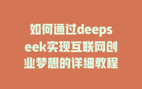 如何通过deepseek实现互联网创业梦想的详细教程 - deepseek培训教程-deepseek培训教程