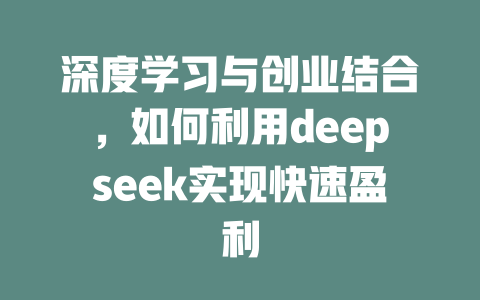 深度学习与创业结合，如何利用deepseek实现快速盈利 - deepseek培训教程-deepseek培训教程