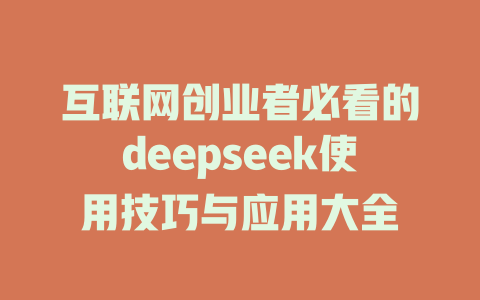 互联网创业者必看的deepseek使用技巧与应用大全 - deepseek培训教程-deepseek培训教程