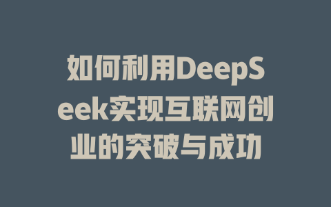 如何利用DeepSeek实现互联网创业的突破与成功 - deepseek培训教程-deepseek培训教程