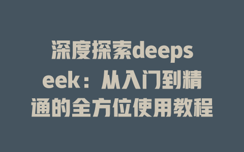 深度探索deepseek：从入门到精通的全方位使用教程 - deepseek培训教程-deepseek培训教程