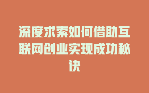 深度求索如何借助互联网创业实现成功秘诀 - deepseek培训教程-deepseek培训教程