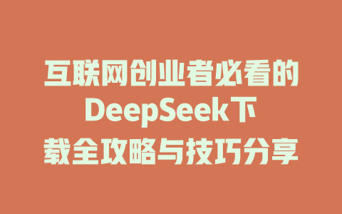 互联网创业者必看的DeepSeek下载全攻略与技巧分享 - deepseek培训教程-deepseek培训教程