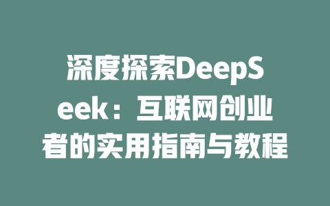 深度探索DeepSeek：互联网创业者的实用指南与教程 - deepseek培训教程-deepseek培训教程