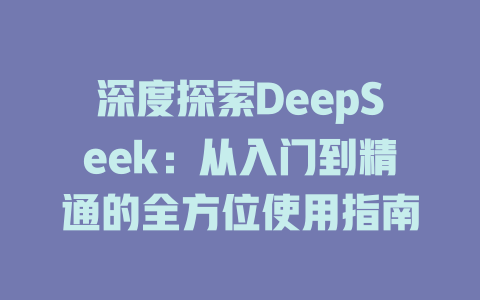 深度探索DeepSeek：从入门到精通的全方位使用指南 - deepseek培训教程-deepseek培训教程