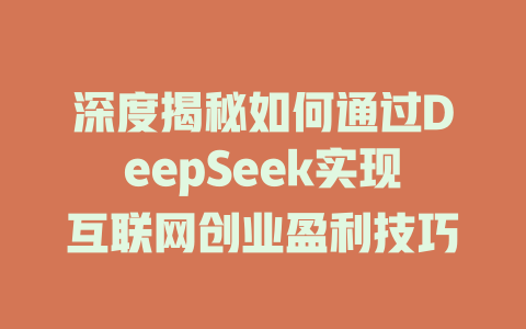 深度揭秘如何通过DeepSeek实现互联网创业盈利技巧 - deepseek培训教程-deepseek培训教程