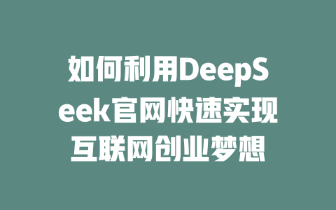 如何利用DeepSeek官网快速实现互联网创业梦想 - deepseek培训教程-deepseek培训教程