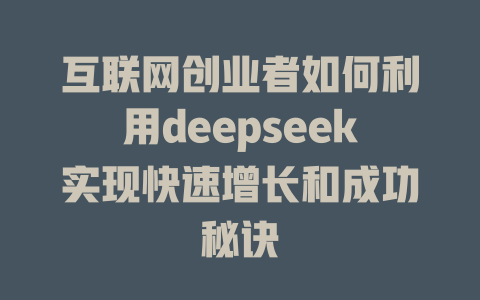 互联网创业者如何利用deepseek实现快速增长和成功秘诀 - deepseek培训教程-deepseek培训教程