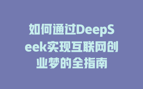 如何通过DeepSeek实现互联网创业梦的全指南 - deepseek培训教程-deepseek培训教程