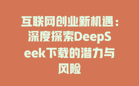 互联网创业新机遇：深度探索DeepSeek下载的潜力与风险 - deepseek培训教程-deepseek培训教程