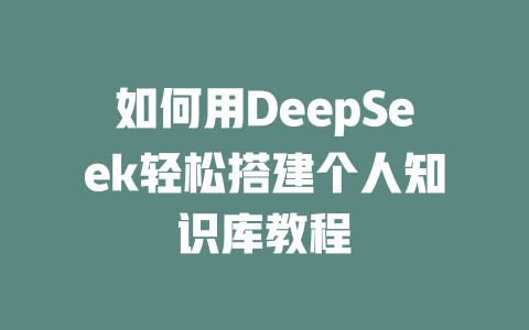 如何用DeepSeek轻松搭建个人知识库教程 - deepseek培训教程-deepseek培训教程