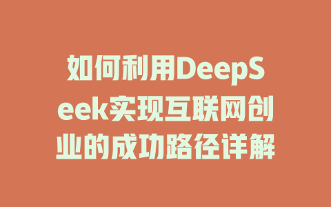 如何利用DeepSeek实现互联网创业的成功路径详解 - deepseek培训教程-deepseek培训教程