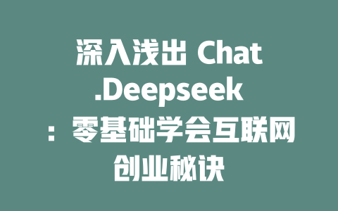 深入浅出 Chat.Deepseek：零基础学会互联网创业秘诀 - deepseek培训教程-deepseek培训教程