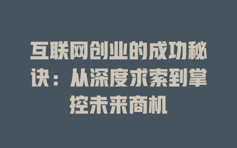 互联网创业的成功秘诀：从深度求索到掌控未来商机 - deepseek培训教程-deepseek培训教程