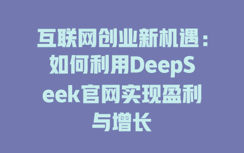 互联网创业新机遇：如何利用DeepSeek官网实现盈利与增长 - deepseek培训教程-deepseek培训教程