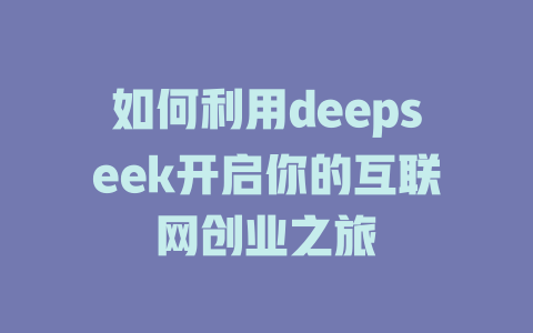 如何利用deepseek开启你的互联网创业之旅 - deepseek培训教程-deepseek培训教程