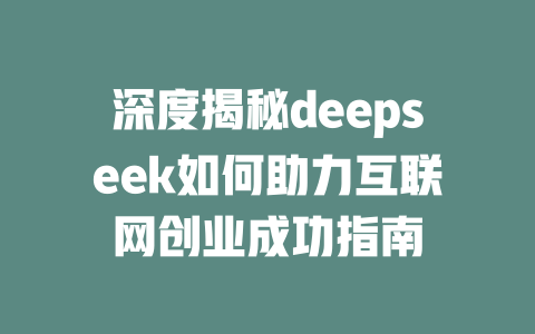 深度揭秘deepseek如何助力互联网创业成功指南 - deepseek培训教程-deepseek培训教程