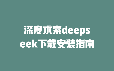 深度求索deepseek下载安装指南 - deepseek培训教程-deepseek培训教程