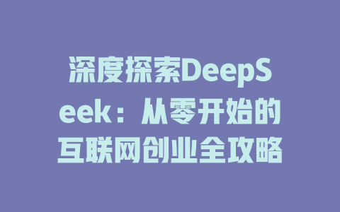 深度探索DeepSeek：从零开始的互联网创业全攻略 - deepseek培训教程-deepseek培训教程