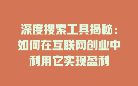 深度搜索工具揭秘：如何在互联网创业中利用它实现盈利 - deepseek培训教程-deepseek培训教程