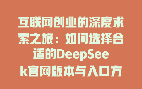 互联网创业的深度求索之旅：如何选择合适的DeepSeek官网版本与入口方式 - deepseek培训教程-deepseek培训教程