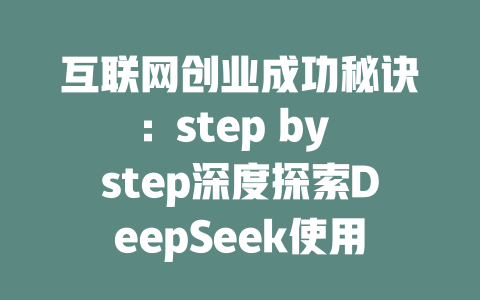 互联网创业成功秘诀：step by step深度探索DeepSeek使用教程 - deepseek培训教程-deepseek培训教程