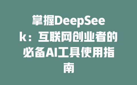 掌握DeepSeek：互联网创业者的必备AI工具使用指南 - deepseek培训教程-deepseek培训教程