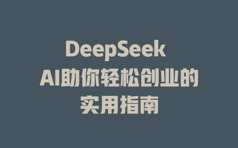 DeepSeek AI助你轻松创业的实用指南 - deepseek培训教程-deepseek培训教程