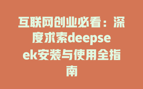 互联网创业必看：深度求索deepseek安装与使用全指南 - deepseek培训教程-deepseek培训教程