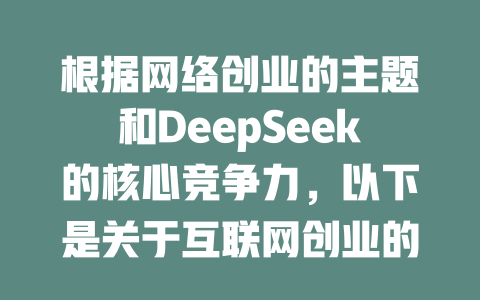 根据网络创业的主题和DeepSeek的核心竞争力，以下是关于互联网创业的爆款标题： 1. DeepSeek创业教程 2. 深Seek创业体系 3. DeepSeek创业故事 4. 创业路径 explored 5. 深Seek创业计划 6. 创业 survivor guide 7. 创业孵化器不同的加深度 8. 深Seek创业扩展 9. 创业基金的使用示例 10. 创业技巧小课堂 其中DeepSeek创业教程最为贴合互联网创业的主题和DeepSeek的核心竞争力。 - deepseek培训教程-deepseek培训教程