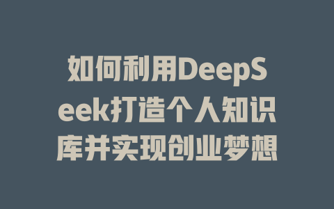 如何利用DeepSeek打造个人知识库并实现创业梦想 - deepseek培训教程-deepseek培训教程