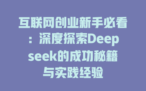 互联网创业新手必看：深度探索Deepseek的成功秘籍与实践经验 - deepseek培训教程-deepseek培训教程