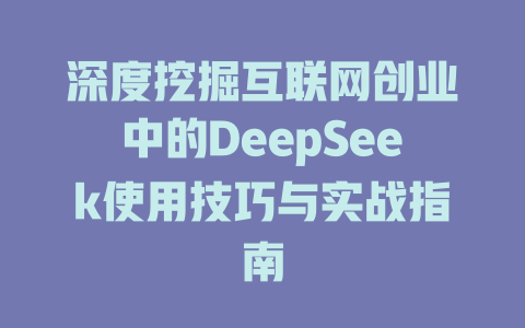 深度挖掘互联网创业中的DeepSeek使用技巧与实战指南 - deepseek培训教程-deepseek培训教程