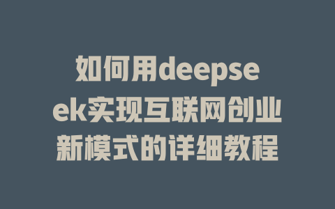 如何用deepseek实现互联网创业新模式的详细教程 - deepseek培训教程-deepseek培训教程