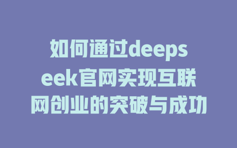 如何通过deepseek官网实现互联网创业的突破与成功 - deepseek培训教程-deepseek培训教程