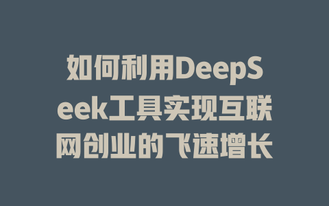 如何利用DeepSeek工具实现互联网创业的飞速增长 - deepseek培训教程-deepseek培训教程