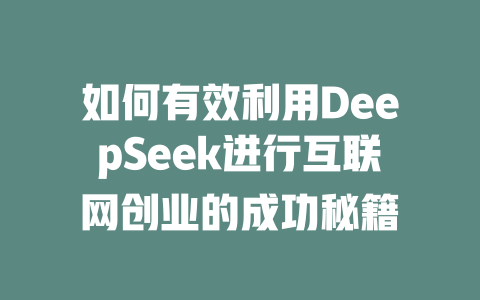 如何有效利用DeepSeek进行互联网创业的成功秘籍 - deepseek培训教程-deepseek培训教程