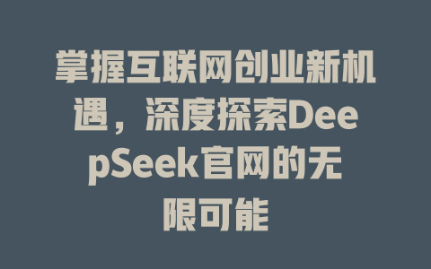 掌握互联网创业新机遇，深度探索DeepSeek官网的无限可能 - deepseek培训教程-deepseek培训教程