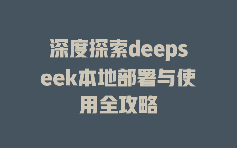 深度探索deepseek本地部署与使用全攻略 - deepseek培训教程-deepseek培训教程