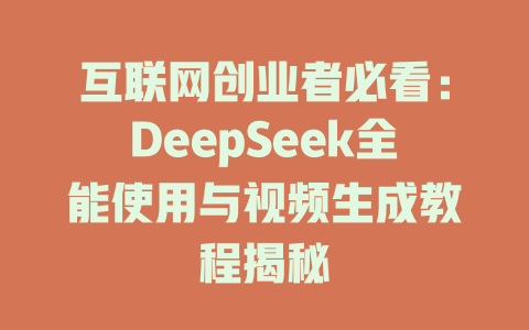 互联网创业者必看：DeepSeek全能使用与视频生成教程揭秘 - deepseek培训教程-deepseek培训教程