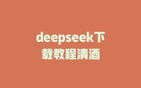 deepseek下载教程清酒 - deepseek培训教程-deepseek培训教程