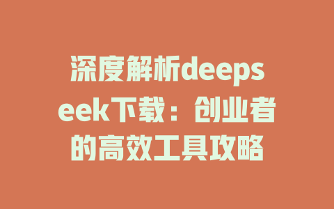 深度解析deepseek下载：创业者的高效工具攻略 - deepseek培训教程-deepseek培训教程