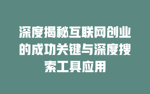 深度揭秘互联网创业的成功关键与深度搜索工具应用 - deepseek培训教程-deepseek培训教程