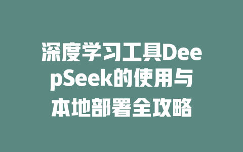 深度学习工具DeepSeek的使用与本地部署全攻略 - deepseek培训教程-deepseek培训教程