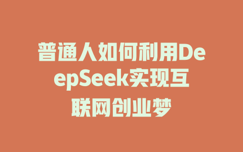 普通人如何利用DeepSeek实现互联网创业梦 - deepseek培训教程-deepseek培训教程