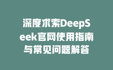 深度求索DeepSeek官网使用指南与常见问题解答 - deepseek培训教程-deepseek培训教程