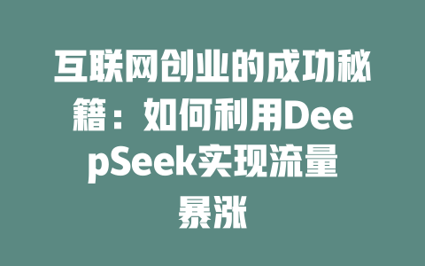 互联网创业的成功秘籍：如何利用DeepSeek实现流量暴涨 - deepseek培训教程-deepseek培训教程